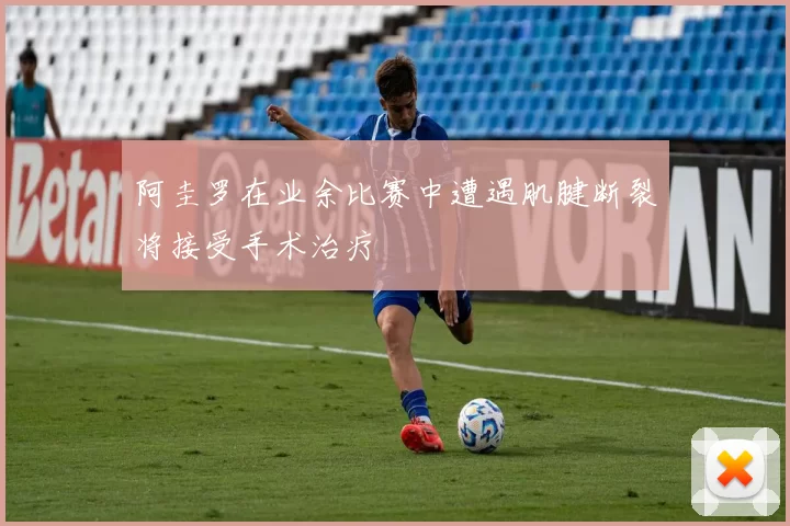 阿圭罗在业余比赛中遭遇肌腱断裂将接受手术治疗