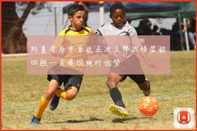 约基奇与申京近五次交锋战绩显赫四胜一负展现绝对优势