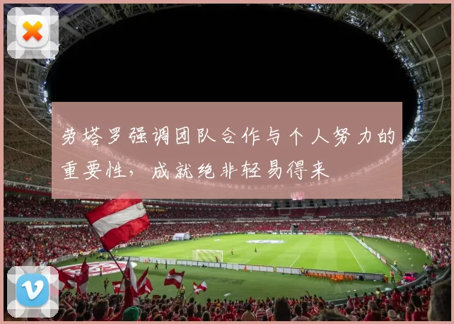 劳塔罗强调团队合作与个人努力的重要性，成就绝非轻易得来