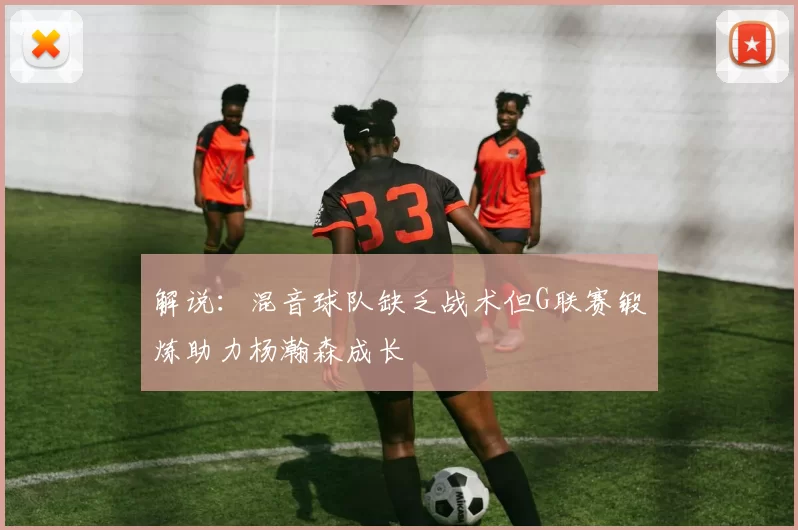 解说：混音球队缺乏战术但G联赛锻炼助力杨瀚森成长