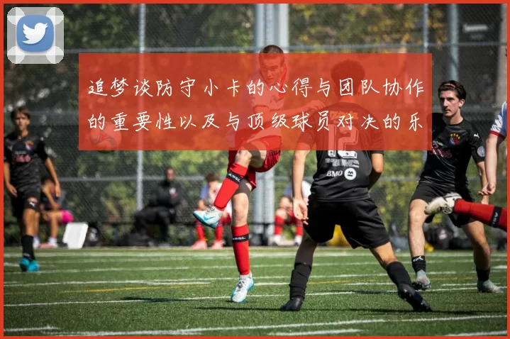 追梦谈防守小卡的心得与团队协作的重要性以及与顶级球员对决的乐趣